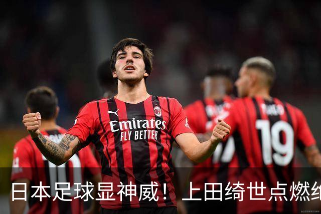 日本足球显神威！上田绮世点燃绝杀传奇